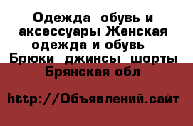 Одежда, обувь и аксессуары Женская одежда и обувь - Брюки, джинсы, шорты. Брянская обл.